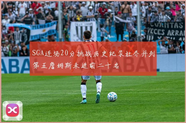 SGA连场20分挑战历史纪录杜乔并列第五詹姆斯未进前二十名