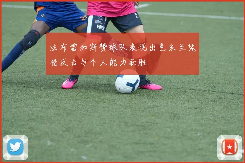 法布雷加斯赞球队表现出色米兰凭借反击与个人能力获胜